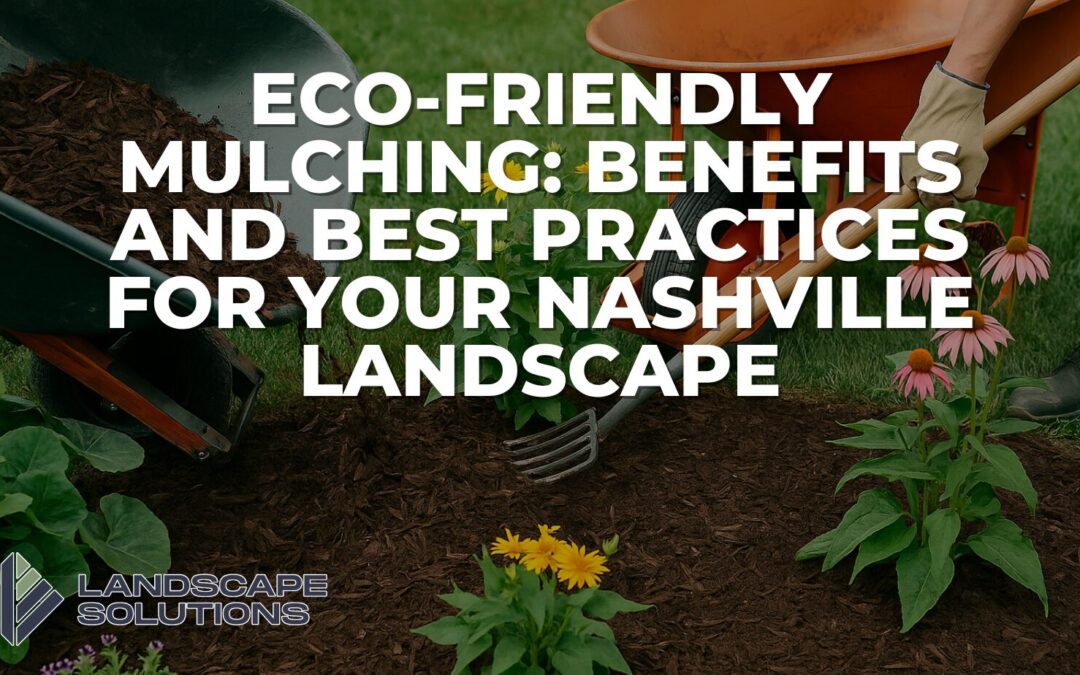 Eco-Friendly Mulching: Benefits and Best Practices for Your Nashville Landscape