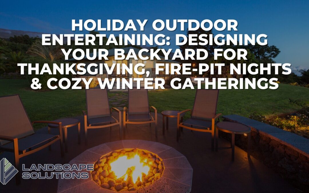 Holiday Outdoor Entertaining: Designing Your Backyard for Thanksgiving, Fire-Pit Nights & Cozy Winter Gatherings