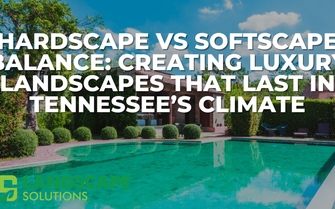 Hardscape vs Softscape Balance: Creating Luxury Landscapes That Last in Tennessee’s Climate